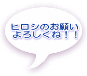 ヒロシのお願い よろしくね！！ 